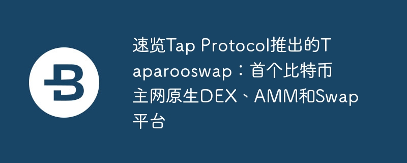 速览tap protocol推出的taparooswap：首个比特币主网原生dex、amm和swap平台